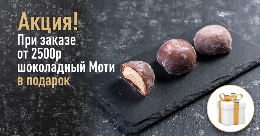 Акция! Сделай заказ на сумму более 2500 рублей и получи Моти шоколад в подарок к заказу!